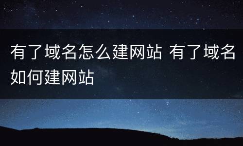 有了域名怎么建网站 有了域名如何建网站