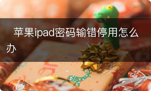   苹果ipad密码输错停用怎么办