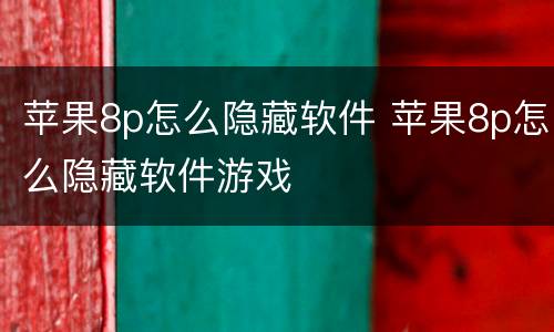 苹果8p怎么隐藏软件 苹果8p怎么隐藏软件游戏