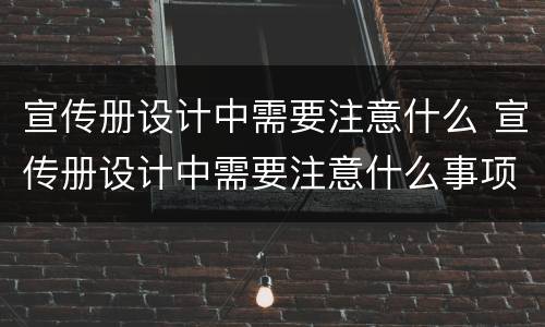 宣传册设计中需要注意什么 宣传册设计中需要注意什么事项
