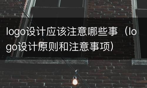 logo设计应该注意哪些事（logo设计原则和注意事项）