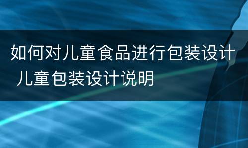 如何对儿童食品进行包装设计 儿童包装设计说明