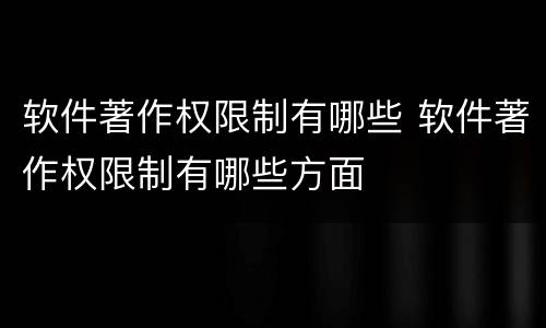 软件著作权限制有哪些 软件著作权限制有哪些方面