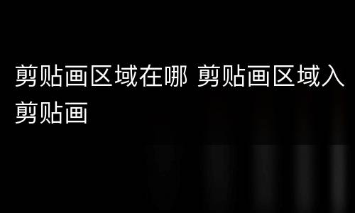 剪贴画区域在哪 剪贴画区域入剪贴画