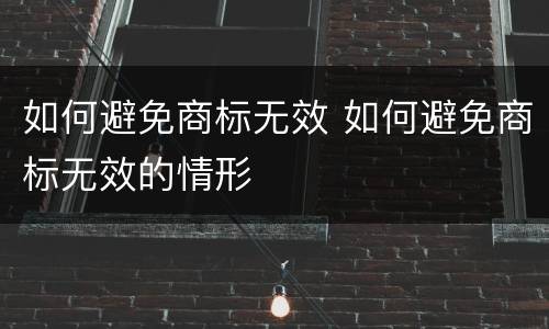 如何避免商标无效 如何避免商标无效的情形