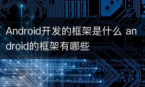 Android开发的框架是什么 android的框架有哪些