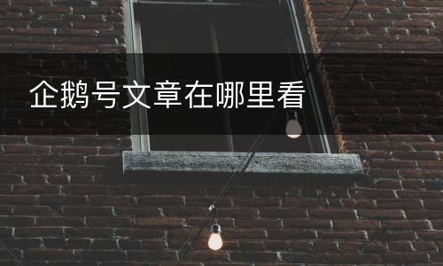  企鹅号文章在哪里看