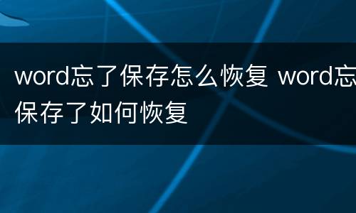 word忘了保存怎么恢复 word忘保存了如何恢复