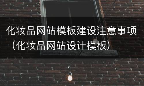 化妆品网站模板建设注意事项（化妆品网站设计模板）