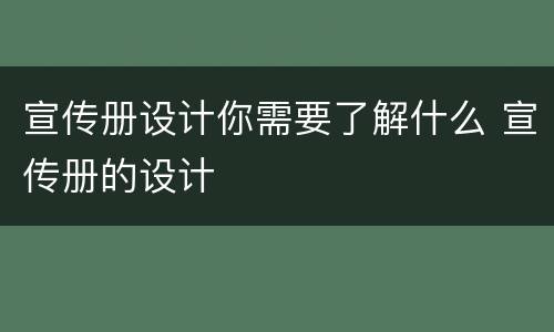 宣传册设计你需要了解什么 宣传册的设计