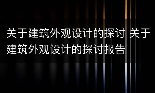 关于建筑外观设计的探讨 关于建筑外观设计的探讨报告