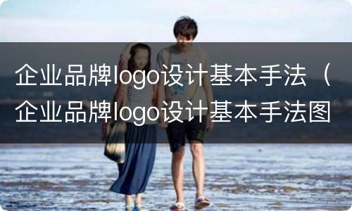 企业品牌logo设计基本手法（企业品牌logo设计基本手法图片）