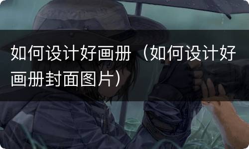 如何设计好画册（如何设计好画册封面图片）