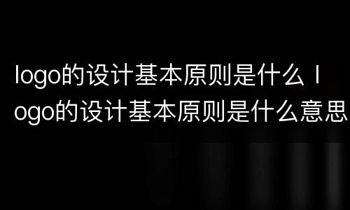 logo的设计基本原则是什么 logo的设计基本原则是什么意思