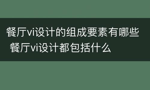 餐厅vi设计的组成要素有哪些 餐厅vi设计都包括什么