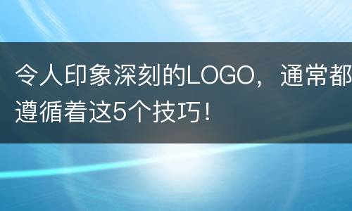 令人印象深刻的LOGO，通常都遵循着这5个技巧！