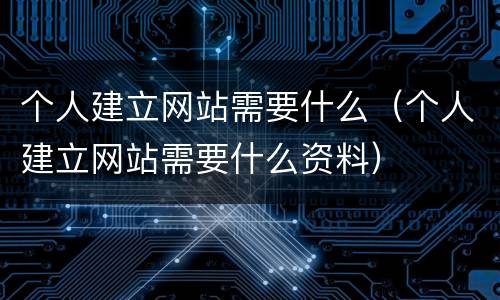 个人建立网站需要什么（个人建立网站需要什么资料）