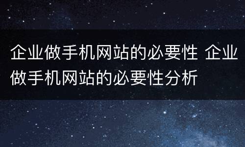 企业做手机网站的必要性 企业做手机网站的必要性分析