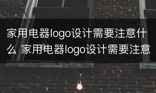 家用电器logo设计需要注意什么 家用电器logo设计需要注意什么事项