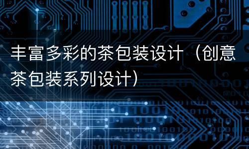 丰富多彩的茶包装设计（创意茶包装系列设计）