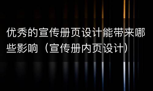 优秀的宣传册页设计能带来哪些影响（宣传册内页设计）