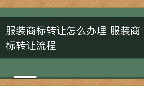 服装商标转让怎么办理 服装商标转让流程