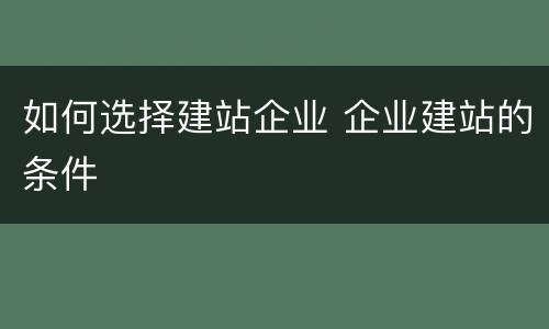 如何选择建站企业 企业建站的条件