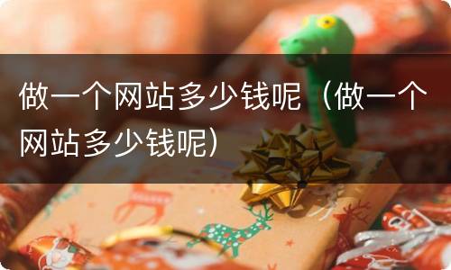做一个网站多少钱呢（做一个网站多少钱呢）