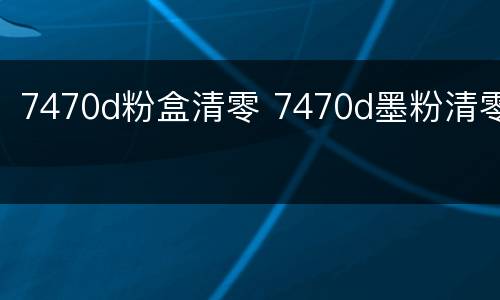 7470d粉盒清零 7470d墨粉清零
