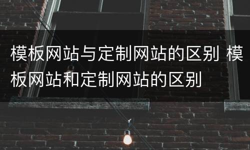 模板网站与定制网站的区别 模板网站和定制网站的区别