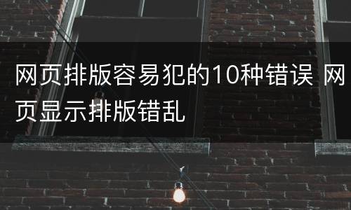 网页排版容易犯的10种错误 网页显示排版错乱