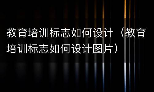 教育培训标志如何设计（教育培训标志如何设计图片）