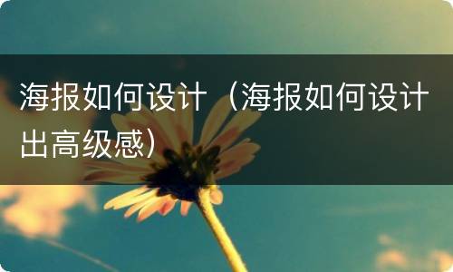 海报如何设计（海报如何设计出高级感）