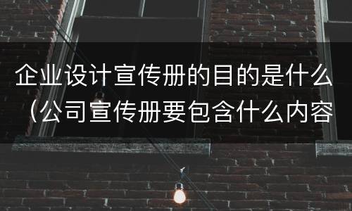 企业设计宣传册的目的是什么（公司宣传册要包含什么内容）