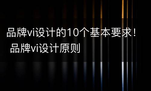 品牌vi设计的10个基本要求！ 品牌vi设计原则