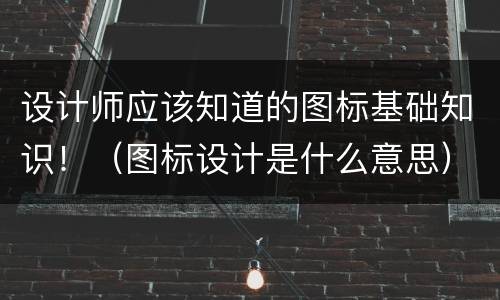 设计师应该知道的图标基础知识！（图标设计是什么意思）