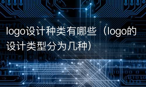 logo设计种类有哪些（logo的设计类型分为几种）