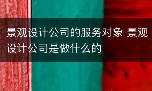 景观设计公司的服务对象 景观设计公司是做什么的