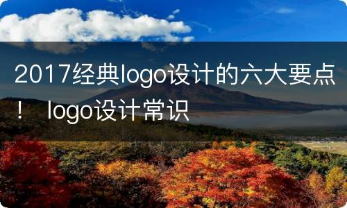 2017经典logo设计的六大要点！ logo设计常识