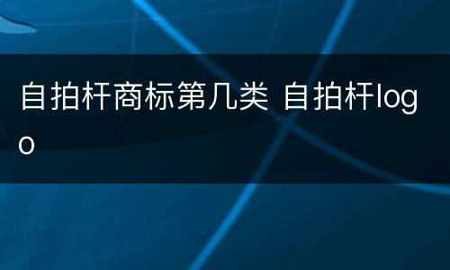 自拍杆商标第几类 自拍杆logo