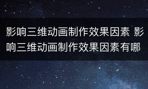 影响三维动画制作效果因素 影响三维动画制作效果因素有哪些