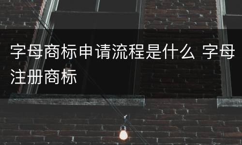 字母商标申请流程是什么 字母注册商标