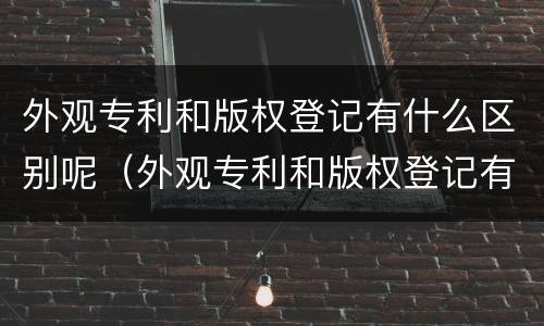 外观专利和版权登记有什么区别呢（外观专利和版权登记有什么区别呢图片）