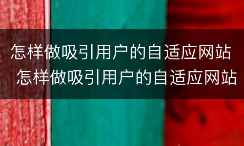 怎样做吸引用户的自适应网站 怎样做吸引用户的自适应网站设计
