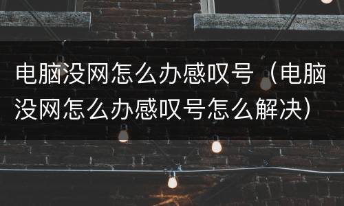 电脑没网怎么办感叹号（电脑没网怎么办感叹号怎么解决）