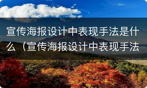 宣传海报设计中表现手法是什么（宣传海报设计中表现手法是什么意思）