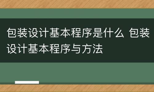包装设计基本程序是什么 包装设计基本程序与方法