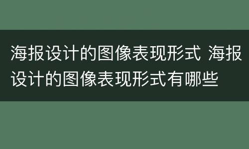 海报设计的图像表现形式 海报设计的图像表现形式有哪些