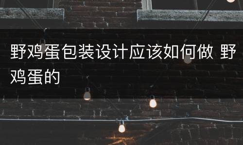 野鸡蛋包装设计应该如何做 野鸡蛋的