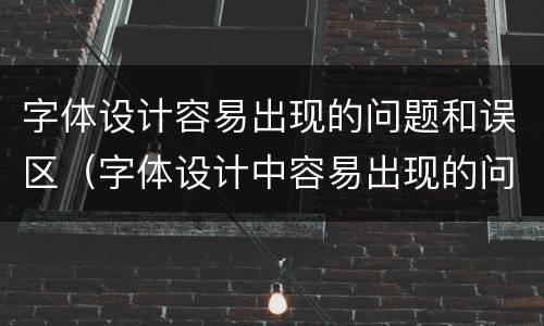 字体设计容易出现的问题和误区（字体设计中容易出现的问题）